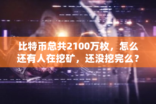 比特币总共2100万枚，怎么还有人在挖矿，还没挖完么？比特币2100万什么时候挖完-**张图片-ZBLOG