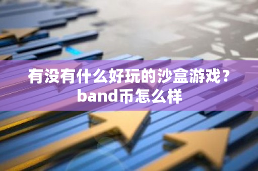 有没有什么好玩的沙盒游戏?band币怎么样-**张图片-ZBLOG 有没有什么好玩的沙盒游戏?band币怎么样-**张图片-ZBLOG