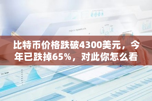 比特币价格跌破4300美元，今年已跌掉65%，对此你怎么看？以太币**价格 今日价格比特币-**张图片-ZBLOG