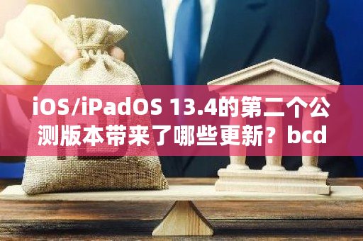 iOS/iPadOS 13.4的第二个公测版本带来了哪些更新？bcd钱包地址在哪-**张图片-ZBLOG