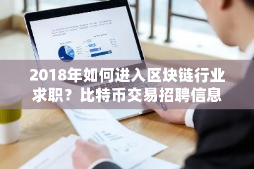 2018年如何进入区块链行业求职？<a href=https://www.globetech.com.cn/news/299313.html target=_blank class=infotextkey>比特币</a>交易招聘信息-**张图片-ZBLOG