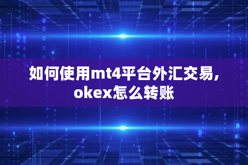 如何使用mt4平台外汇交易,okex怎么转账