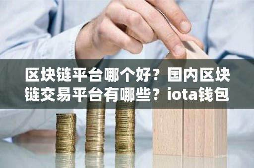 区块链平台哪个好？**区块链交易平台有哪些？iota钱包下载-**张图片-ZBLOG