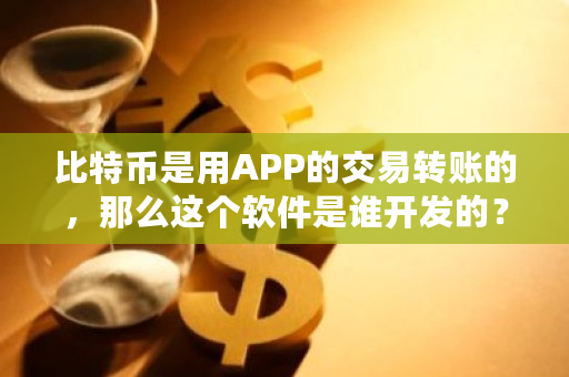 比特币是用APP的交易转账的，那么这个软件是谁开发的？比特币**转账多少钱-**张图片-ZBLOG