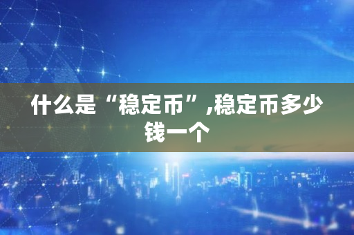 什么是“稳定币”,稳定币多少钱一个
