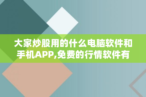 大家炒股用的什么电脑软件和手机APP,免费的行情软件有哪些 大家炒股用的什么电脑软件和手机APP,免费的行情软件有哪些
