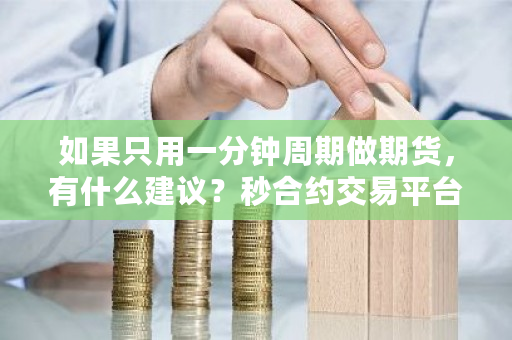如果只用一分钟周期做期货，有什么建议？秒合约交易平台的 反**规定-**张图片-ZBLOG