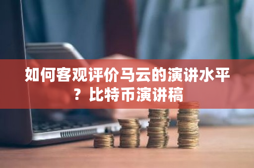 如何客观评价马云的演讲水平？<a href=https://www.globetech.com.cn/news/299313.html target=_blank class=infotextkey>比特币</a>演讲稿-**张图片-ZBLOG