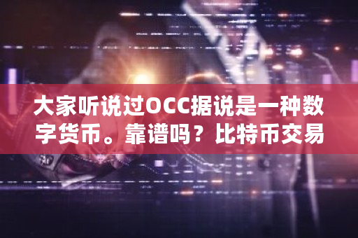 大家听说过OCC据说是一种数字货币。靠谱吗？比特币交易会所 可以跟单-**张图片-ZBLOG