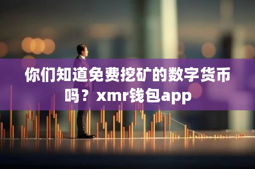 你们知道免费挖矿的数字货币吗?xmr钱包app-**张图片-ZBLOG 你们知道免费挖矿的数字货币吗?xmr钱包app-**张图片-ZBLOG