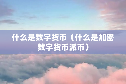 什么是数字货币(什么是加密数字货币派币) 什么是数字货币(什么是加密数字货币<a href=https://www.globetech.com.cn/news/298947.html target=_blank class=infotextkey>派币</a>)