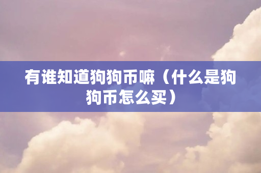 有谁知道狗狗币嘛(什么是狗狗币怎么买) 有谁知道狗狗币嘛(什么是狗狗币怎么买)