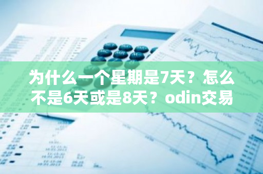 为什么一个星期是7天？怎么不是6天或是8天？odin<a href=https://www.globetech.com.cn/news/299028.html target=_blank class=infotextkey>交易所</a>-**张图片-ZBLOG