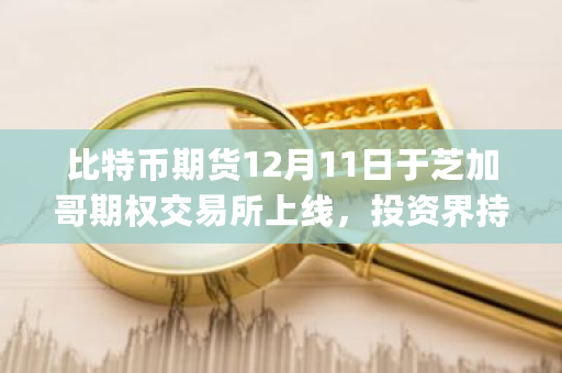 比特币期货12月11日于芝加哥期权交易所上线，投资界持什么看法？gdax交易所是美国**家持有正规牌照的比特币交易所-**张图片-ZBLOG
