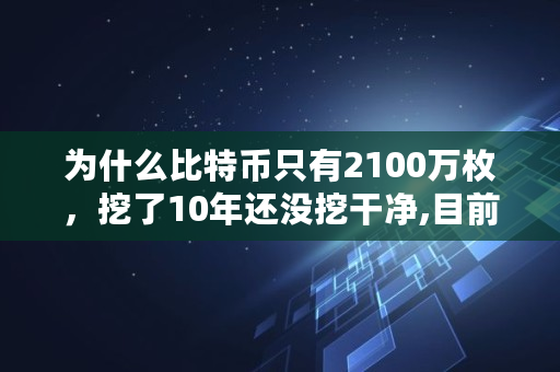 为什么比特币只有2100万枚，挖了10年还没挖干净,目前多少比特币可以交易
