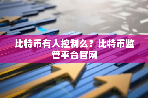 比特币有人控制么？比特币监管平台官网-**张图片-ZBLOG