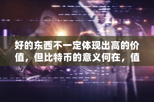 好的东西不**体现出高的价值，但比特币的意义何在，值得让资本反复炒作？比特币的实际意义是什么-**张图片-ZBLOG