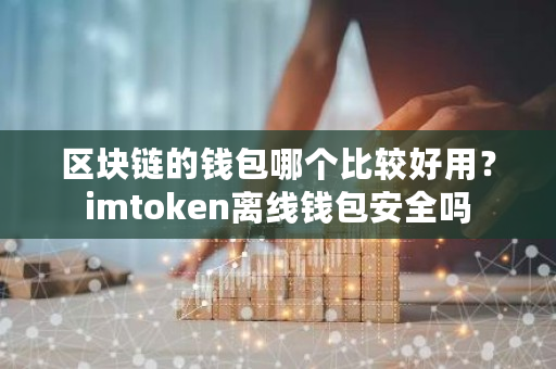 区块链的钱包哪个比较好用?imtoken离线钱包安全吗-**张图片-ZBLOG 区块链的钱包哪个比较好用?imtoken离线钱包安全吗-**张图片-ZBLOG