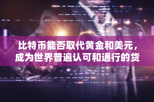 比特币能否取代黄金和美元，成为世界普遍认可和通行的货币？比特币跨国交易怎么操作-**张图片-ZBLOG
