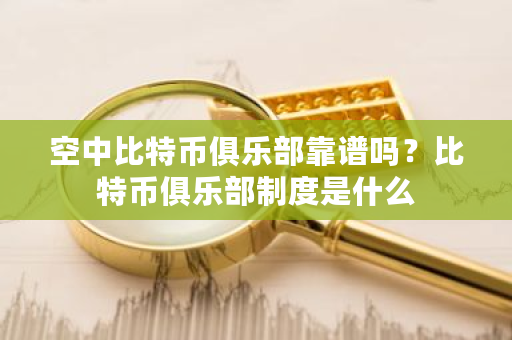空中比特币俱乐部靠谱吗?比特币俱乐部制度是什么-**张图片-ZBLOG 空中比特币俱乐部靠谱吗?比特币俱乐部制度是什么-**张图片-ZBLOG