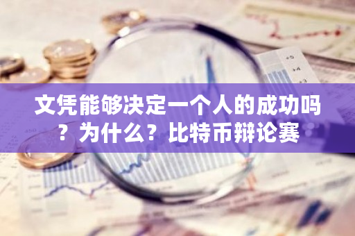 文凭能够决定一个人的成功吗？为什么？<a href=https://www.globetech.com.cn/news/299313.html target=_blank class=infotextkey>比特币</a>辩论赛-**张图片-ZBLOG
