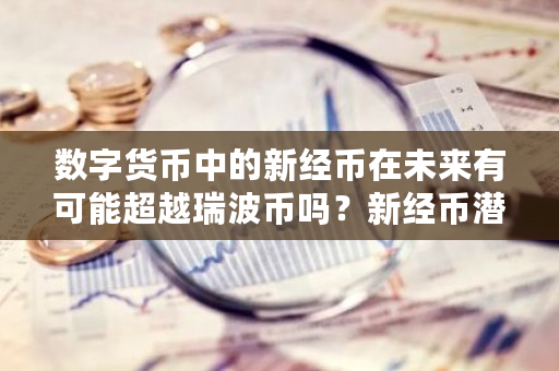 数字货币中的新经币在未来有可能超越瑞波币吗？新经币潜力如何？-**张图片-ZBLOG