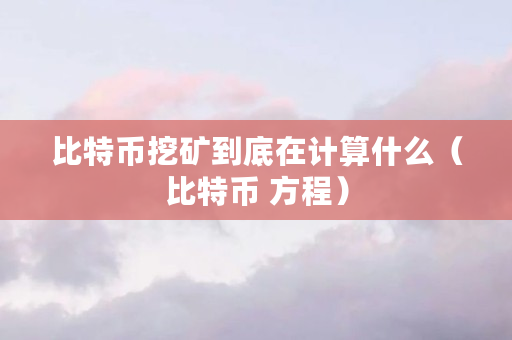 比特币挖矿到底在计算什么（比特币 方程）