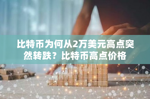 比特币为何从2万美元高点突然转跌？比特币高点价格-**张图片-ZBLOG