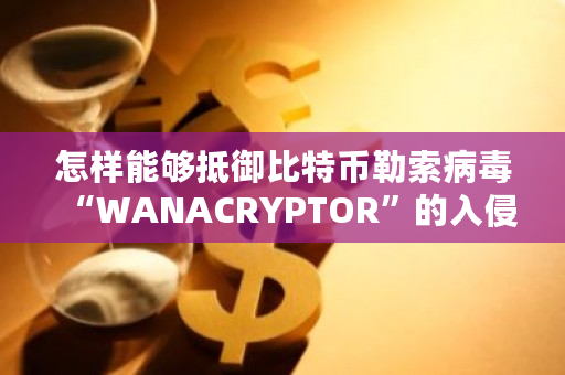 怎样能够抵御比特币**病毒“WANACRYPTOR”的入侵？比特币攻击补丁下载-**张图片-ZBLOG