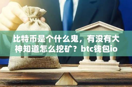 比特币是个什么鬼,有没有大神知道怎么挖矿?btc钱包ios-**张图片-ZBLOG 比特币是个什么鬼,有没有大神知道怎么挖矿?btc钱包ios-**张图片-ZBLOG
