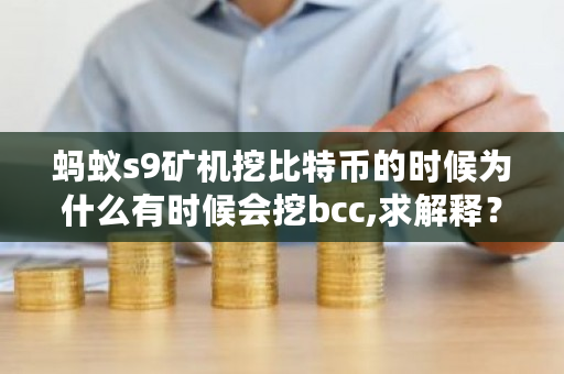 蚂蚁s9矿机挖比特币的时候为什么有时候会挖bcc,求解释?bcc 币-**张图片-ZBLOG 蚂蚁s9矿机挖比特币的时候为什么有时候会挖bcc,求解释?bcc 币-**张图片-ZBLOG