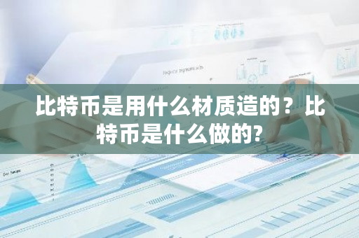比特币是用什么材质造的？比特币是什么做的?-**张图片-ZBLOG