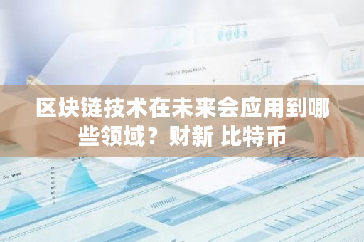 区块链技术在未来会应用到哪些领域？财新 比特币-**张图片-ZBLOG