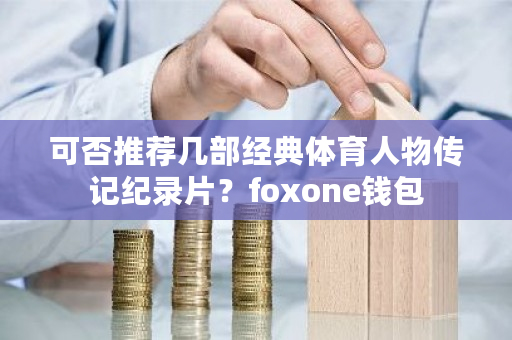 可否推荐几部经典体育人物传记纪录片？foxone钱包-**张图片-ZBLOG