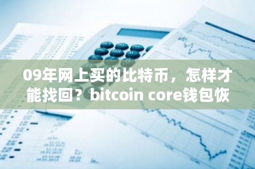 09年网上买的比特币，怎样才能找回？bitcoin core钱包恢复-**张图片-ZBLOG