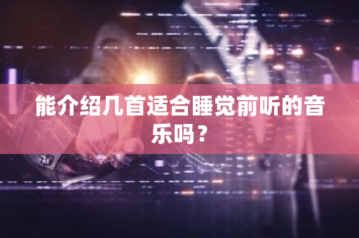 能介绍几首适合睡觉前听的音乐吗？-**张图片-ZBLOG