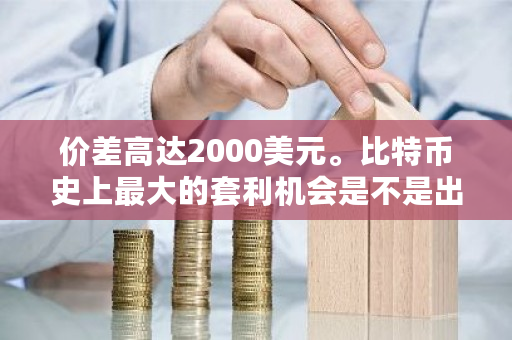 价差高达2000美元。比特币史上**的套利机会是不是出现了？比特币2000美元是什么时候-**张图片-ZBLOG