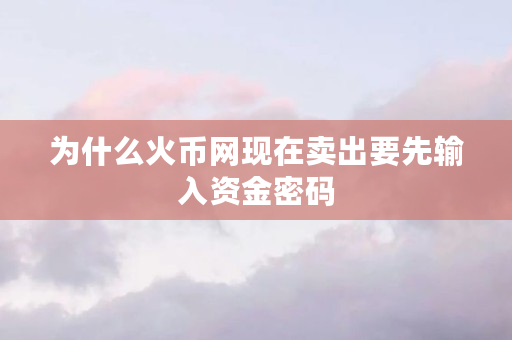 为什么火币网现在卖出要先输入资金密码 为什么火币网现在卖出要先输入资金密码
