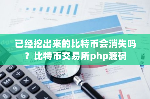 已经挖出来的比特币会消失吗？比特币<a href=https://www.globetech.com.cn/news/299028.html target=_blank class=infotextkey>交易所</a>php源码-**张图片-ZBLOG