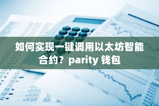 如何实现一键调用以太坊智能合约？parity 钱包-**张图片-ZBLOG