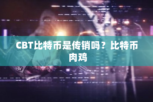 CBT比特币是**吗？比特币 肉鸡-**张图片-ZBLOG