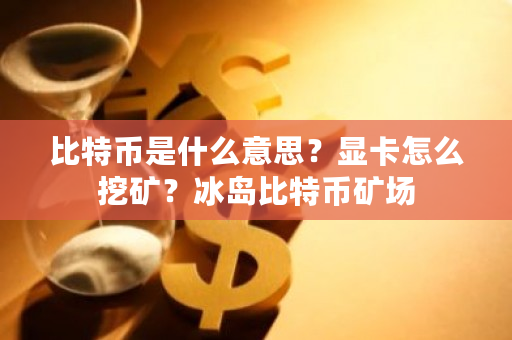 比特币是什么意思?显卡怎么挖矿?冰岛比特币矿场-**张图片-ZBLOG 比特币是什么意思?显卡怎么挖矿?冰岛比特币矿场-**张图片-ZBLOG