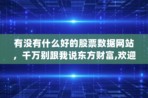 有没有什么好的股票数据网站，千万别跟我说东方财富,欢迎访问投资资讯网交易在线[投资资讯网交易在线]