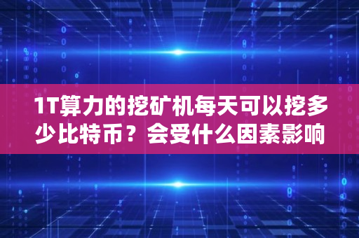 1T算力的挖矿机每天可以挖多少比特币？会受什么因素影响,snt币**多少价