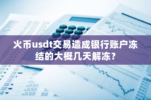 火币usdt交易造成银行账户冻结的大概几天解冻？-**张图片-ZBLOG