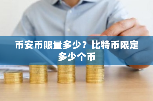 币安币限量多少？<a href=https://www.globetech.com.cn/news/299313.html target=_blank class=infotextkey>比特币</a>限定多少个币-**张图片-ZBLOG