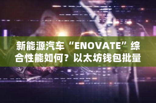 新能源汽车“ENOVATE”综合性能如何？以太坊钱包批量生成-**张图片-ZBLOG