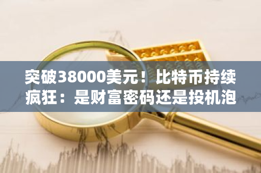 突破38000美元！比特币持续疯狂：是财富密码还是投机泡沫？比特币的市场规模是多少-**张图片-ZBLOG