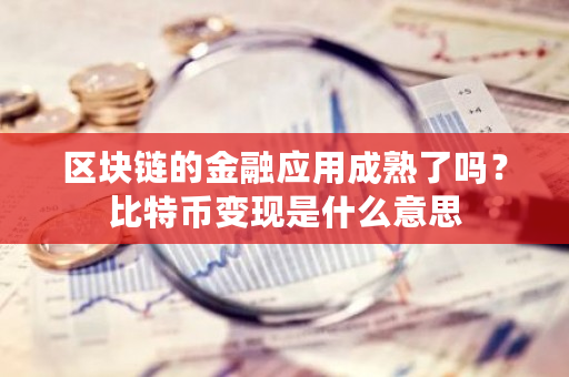 区块链的金融应用成熟了吗？比特币变现是什么意思-**张图片-ZBLOG