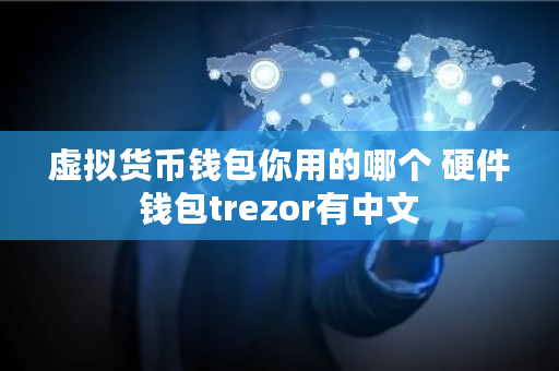 虚拟货币钱包你用的哪个 硬件钱包trezor有中文 虚拟货币钱包你用的哪个 硬件钱包trezor有中文